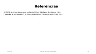 Referências
REIGOTA, M. O que é educação ambiental? 2ª ed. São Paulo: Brasiliense, 2009.
CAMPINA, N.; NASCIMENTO, F. Educação Ambiental. São Paulo: Editora Sol, 2011.
19/07/16 Professor: Msc. Alex Santiago Nina 34
 
