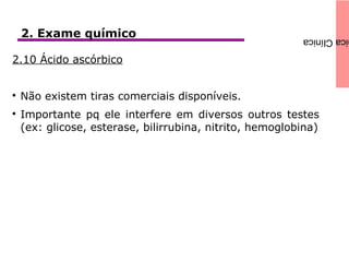 icaClínica
2.10 Ácido ascórbico

Não existem tiras comerciais disponíveis.

Importante pq ele interfere em diversos outros testes
(ex: glicose, esterase, bilirrubina, nitrito, hemoglobina)
2. Exame químico
 