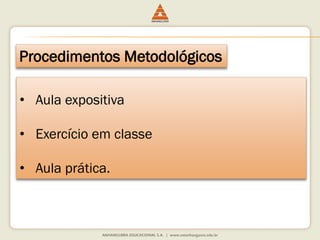 Procedimentos Metodológicos 
•Aula expositiva 
•Exercício em classe 
•Aula prática.  