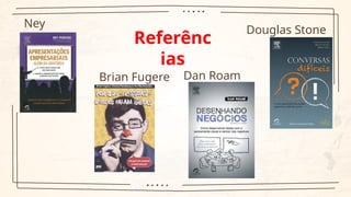 Douglas Stone
Dan Roam
Brian Fugere
Ney
Pereira Referênc
ias
 