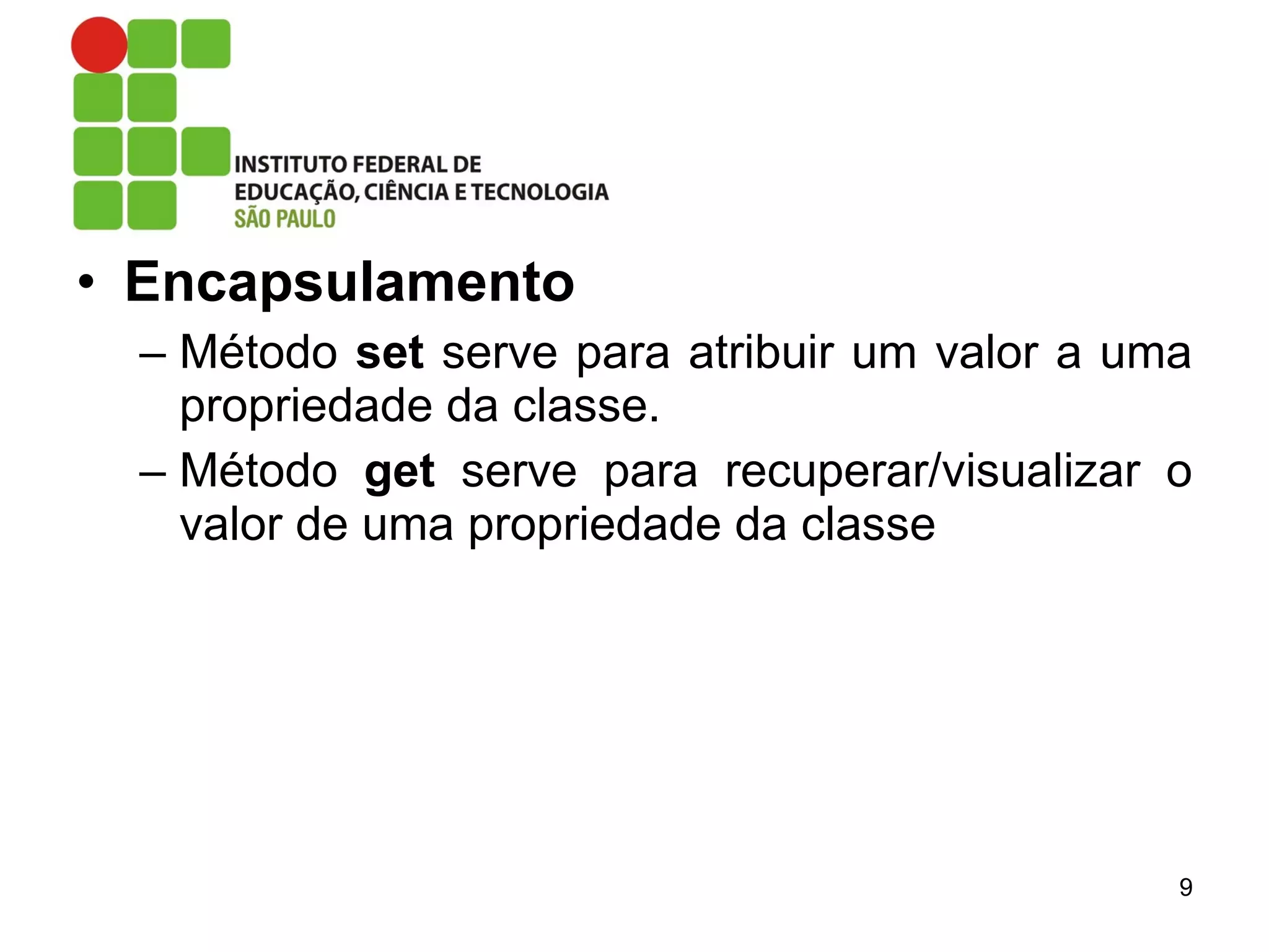 • Encapsulamento
– Método set serve para atribuir um valor a uma
propriedade da classe.
– Método get serve para recuperar/visualizar o
valor de uma propriedade da classe
9
 