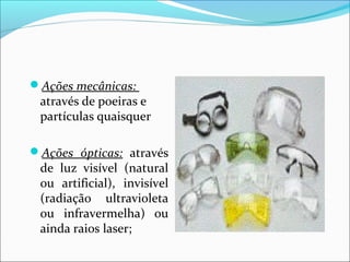 Ações mecânicas:
através de poeiras e
partículas quaisquer
Ações ópticas: através
de luz visível (natural
ou artificial), invisível
(radiação ultravioleta
ou infravermelha) ou
ainda raios laser;
 