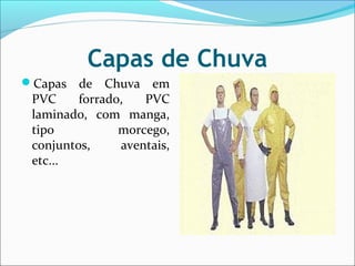 Capas de Chuva
Capas de Chuva em
PVC forrado, PVC
laminado, com manga,
tipo morcego,
conjuntos, aventais,
etc...
 