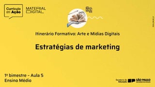 Estratégias de marketing
Itinerário Formativo: Arte e Mídias Digitais
1o bimestre – Aula 5
Ensino Médio
 