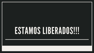 ESTAMOS LIBERADOS!!!
 