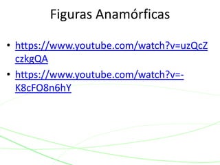 Figuras Anamórficas 
• https://www.youtube.com/watch?v=uzQcZ 
czkgQA 
• https://www.youtube.com/watch?v=- 
K8cFO8n6hY 
 