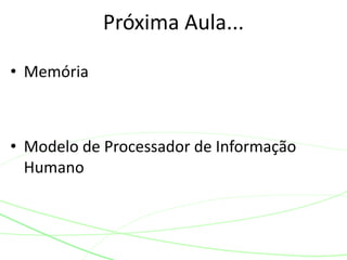 • Memória 
Próxima Aula... 
• Modelo de Processador de Informação 
Humano 
