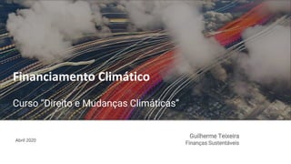 Abril 2020
Financiamento Climático
Curso “Direito e Mudanças Climáticas”
Guilherme Teixeira
Finanças Sustentáveis
 