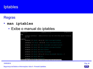 Iptables
Segurança de Dados e Informações: Aula 5 - Firewall | Iptables
Regras
15/05/2016 Pág. 44
• man iptables
• Exibe o manual do iptables
 
