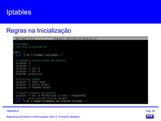 Iptables
Segurança de Dados e Informações: Aula 5 - Firewall | Iptables
Regras na Inicialização
15/05/2016 Pág. 58
 