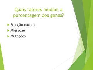 Quais fatores mudam a
porcentagem dos genes?
 Seleção natural
 Migração
 Mutações
 