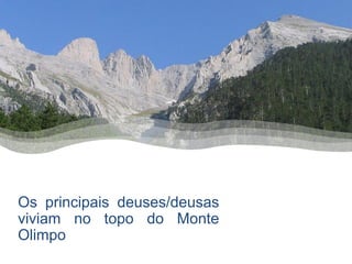 Os principais deuses/deusas
viviam no topo do Monte
Olimpo
 