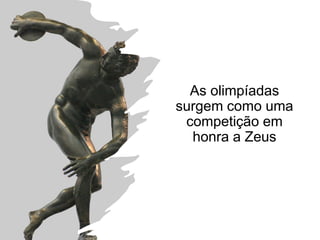 As olimpíadas
surgem como uma
competição em
honra a Zeus
 