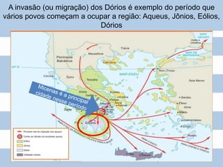 A invasão (ou migração) dos Dórios é exemplo do período que
vários povos começam a ocupar a região: Aqueus, Jônios, Eólios,
Dórios
 