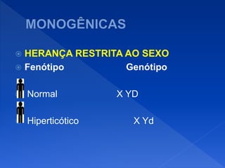  HERANÇA RESTRITA AO SEXO
 Fenótipo Genótipo
 Normal X YD
 Hiperticótico X Yd
 