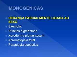  HERANÇA PARCIALMENTE LIGADA AO
SEXO
 Exemplo:
 Ritinites pigmentosa
 Xeroderma pigmentosum
 Acromatopsia total
 Paraplagia espástica
 