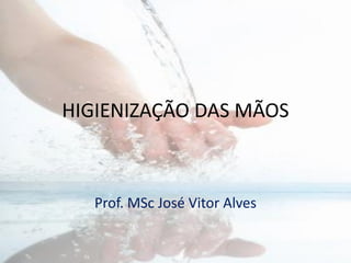 HIGIENIZAÇÃO DAS MÃOS
Prof. MSc José Vitor Alves
 