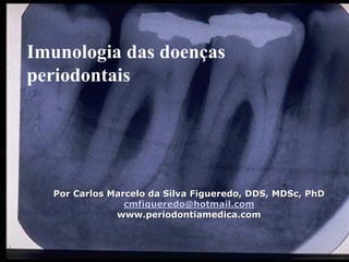 Imunologia das doenças
periodontais
Por Carlos Marcelo da SilvaPor Carlos Marcelo da Silva FigueredoFigueredo, DDS,, DDS, MDScMDSc,, PhDPhD
cmfigueredocmfigueredo@@hotmailhotmail.com.com
www.www.periodontiamedicaperiodontiamedica.com.com
 