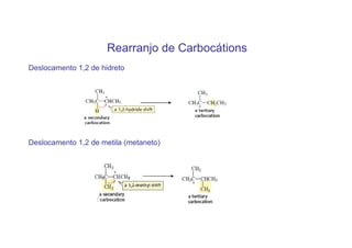 Rearranjo de Carbocátions
Deslocamento 1,2 de hidreto




Deslocamento 1,2 de metila (metaneto)
 