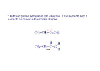 • Todos os grupos insaturados têm um efeito –I, que aumenta com o
aumento do caráter s dos orbitais híbridos.
 