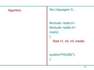 12
Algoritmo Na Linguagem C...
#include <stdio.h>
#include <stdlib.h>
main()
{
float n1, n2, n3, media;
system("PAUSE");
}
 
