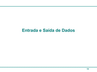 14
Entrada e Saída de Dados
 
