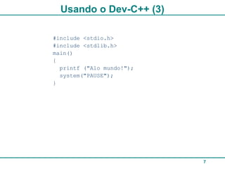 7
Usando o Dev-C++ (3)
#include <stdio.h>
#include <stdlib.h>
main()
{
printf ("Alo mundo!");
system("PAUSE");
}
 