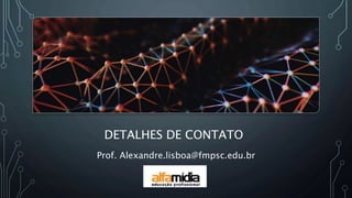 DETALHES DE CONTATO
Prof. Alexandre.lisboa@fmpsc.edu.br
 