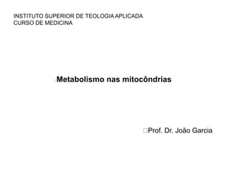 Metabolismo nas mitocôndrias
Prof. Dr. João Garcia
INSTITUTO SUPERIOR DE TEOLOGIA APLICADA
CURSO DE MEDICINA
 