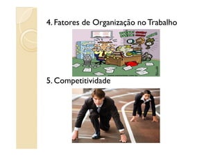 4. Fatores de Organização noTrabalho
5. Competitividade5. Competitividade
 