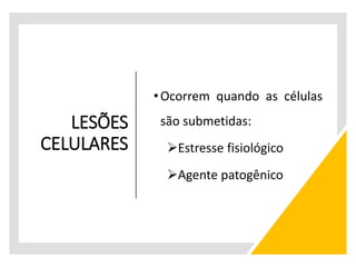 LESÕES
CELULARES
•Ocorrem quando as células
são submetidas:
Estresse fisiológico
Agente patogênico
 