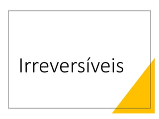 Irreversíveis
 