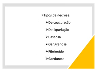 •Tipos de necrose:
De coagulação
De liquefação
Caseosa
Gangrenosa
Fibrinoide
Gordurosa
 