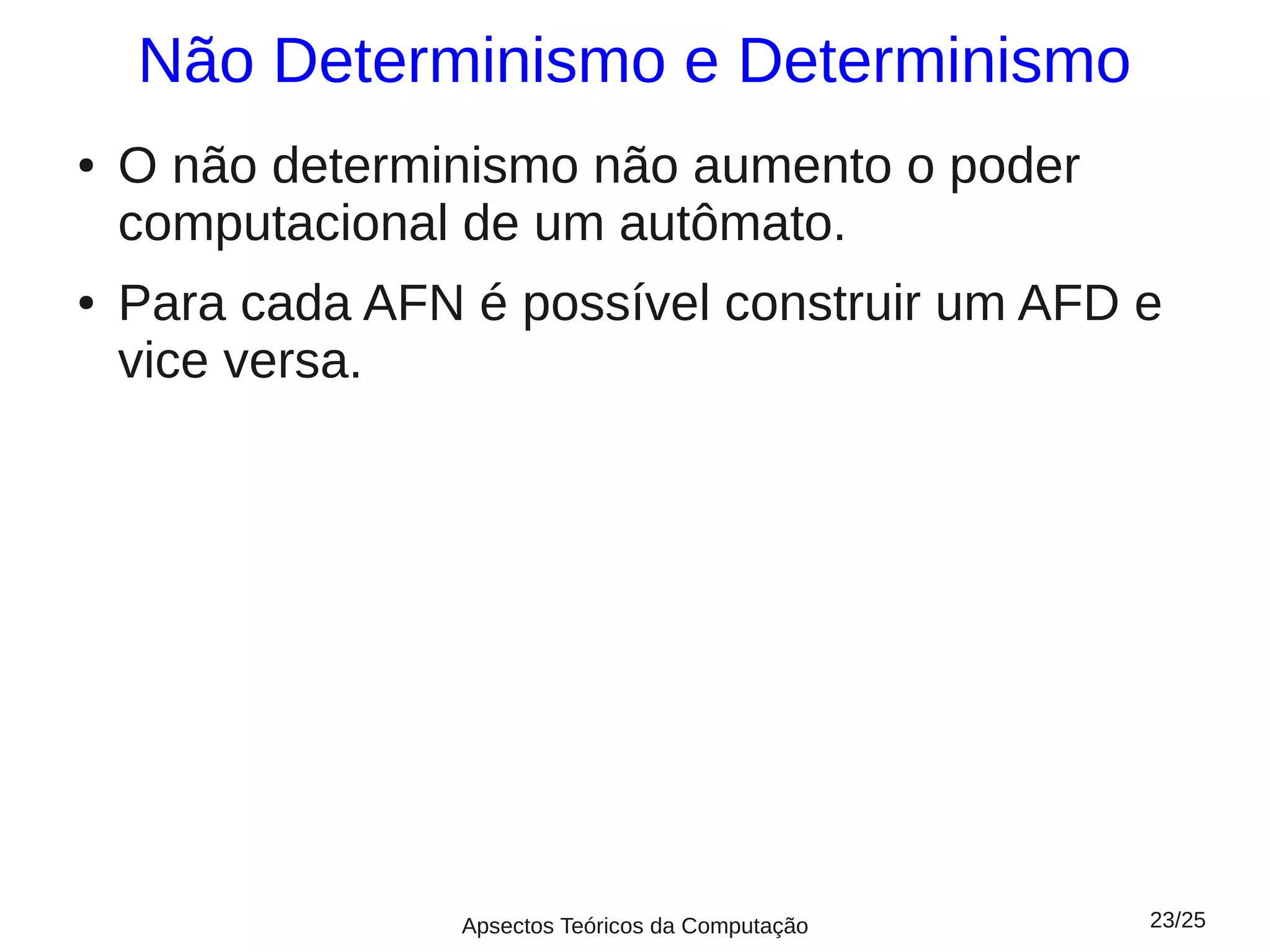 Não Determinismo e Determinismo
●   O não determinismo não aumento o poder
    computacional de um autômato.
●   Para cada AFN é possível construir um AFD e
    vice versa.




                  Apsectos Teóricos da Computação   23/25
 