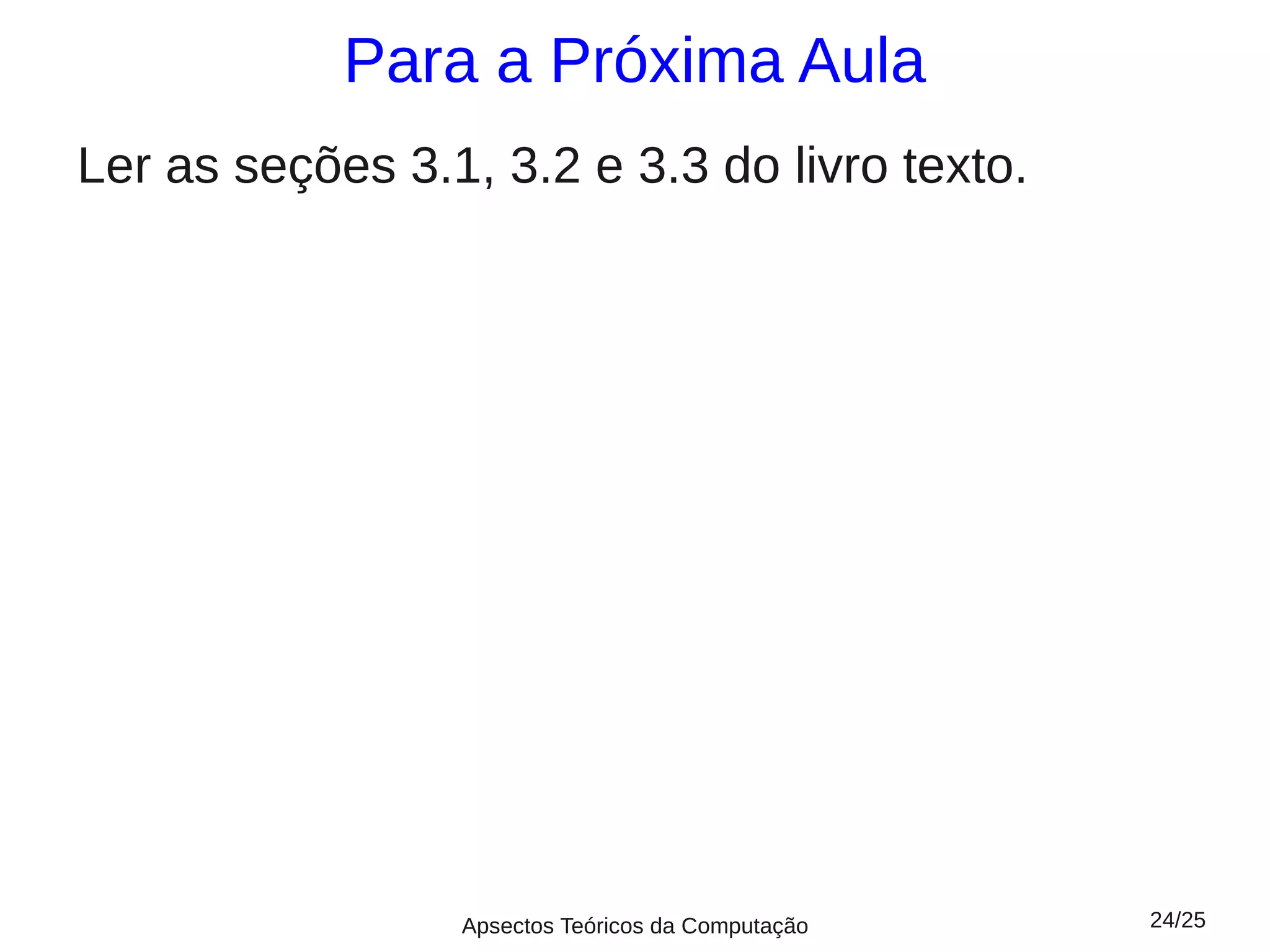 Para a Próxima Aula
Ler as seções 3.1, 3.2 e 3.3 do livro texto.




                 Apsectos Teóricos da Computação   24/25
 
