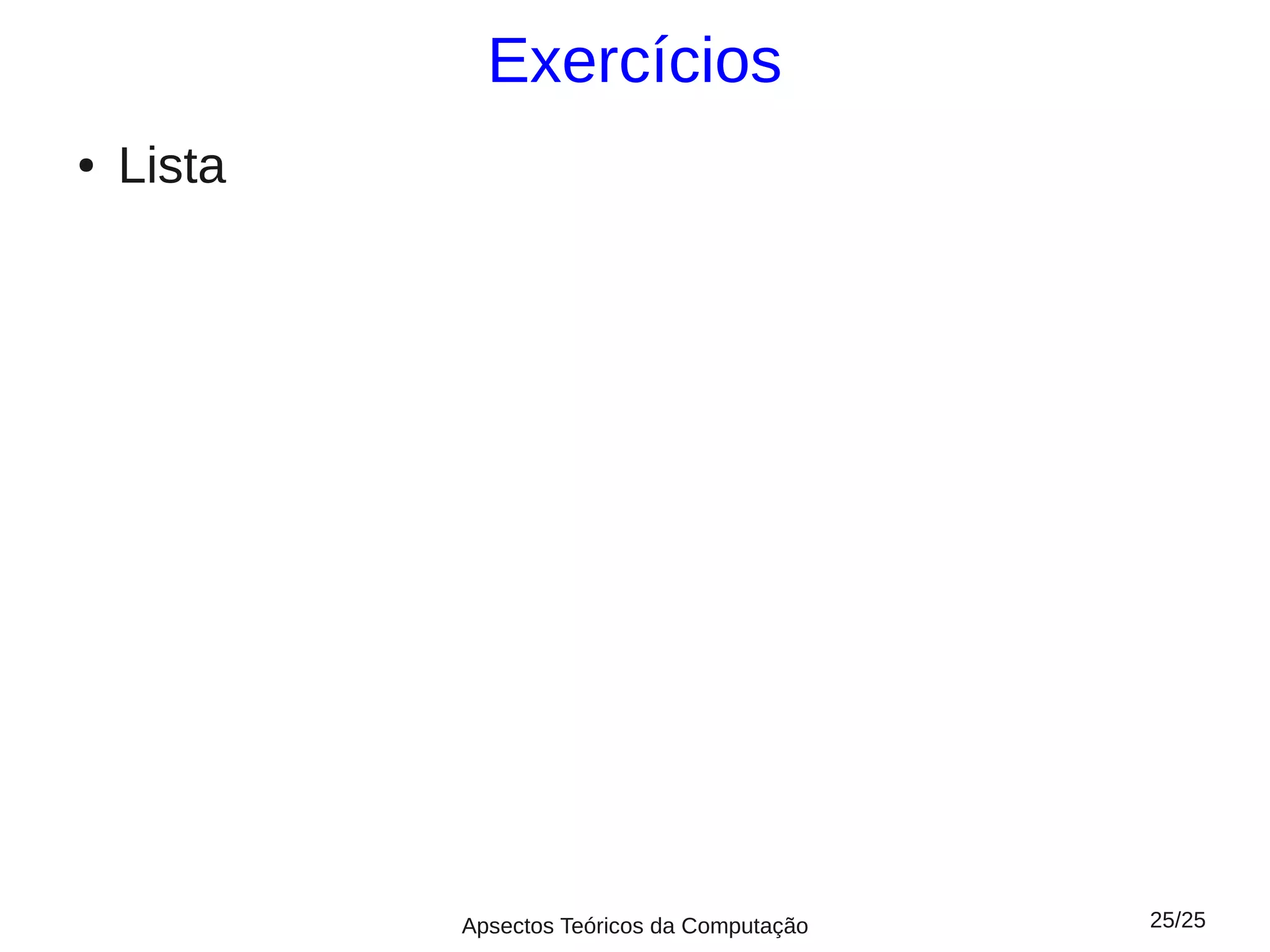 Exercícios
●   Lista




            Apsectos Teóricos da Computação   25/25
 