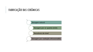 FABRICAÇÃO DAS CERÂMICAS
Secagem natural
Secagem por ar quente-úmido
Secadores de túnel
Secagem por radiação infravermelha
 