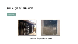 Secagem dos produtos em estufas.
FABRICAÇÃO DAS CERÂMICAS
Secagem
 