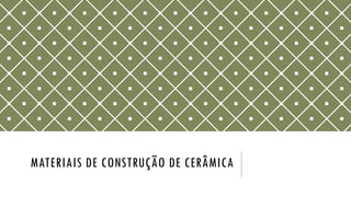 MATERIAIS DE CONSTRUÇÃO DE CERÂMICA
 