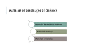 MATERIAIS DE CONSTRUÇÃO DE CERÂMICA
Materiais de cerâmica vermelha
Materiais de louça
Materiais refratários
 