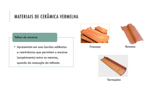 Francesa Romana
Termoplan
MATERIAIS DE CERÂMICA VERMELHA
• Apresentam em suas bordas saliências
e reentrâncias que permitem o encaixe
(acoplamento) entre as mesmas,
quando da execução do telhado.
Telhas de encaixe
 