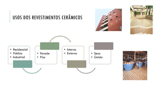 USOS DOS REVESTIMENTOS CERÂMICOS
• Residencial
• Público
• Industrial
• Parede
• Piso
• Interno
• Externo • Seco
• Úmido
 