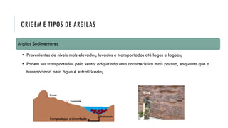 ORIGEM E TIPOS DE ARGILAS
Argilas Sedimentares
• Provenientes de níveis mais elevados, lavados e transportados até lagos e...