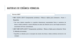 MATERIAIS DE CERÂMICA VERMELHA
• NBR 15270-1:2017 Componentes cerâmicos – Blocos e tijolos para alvenaria - Parte 1:
Requi...