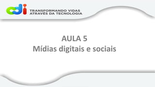 AULA 5 Mídias digitais e sociais  