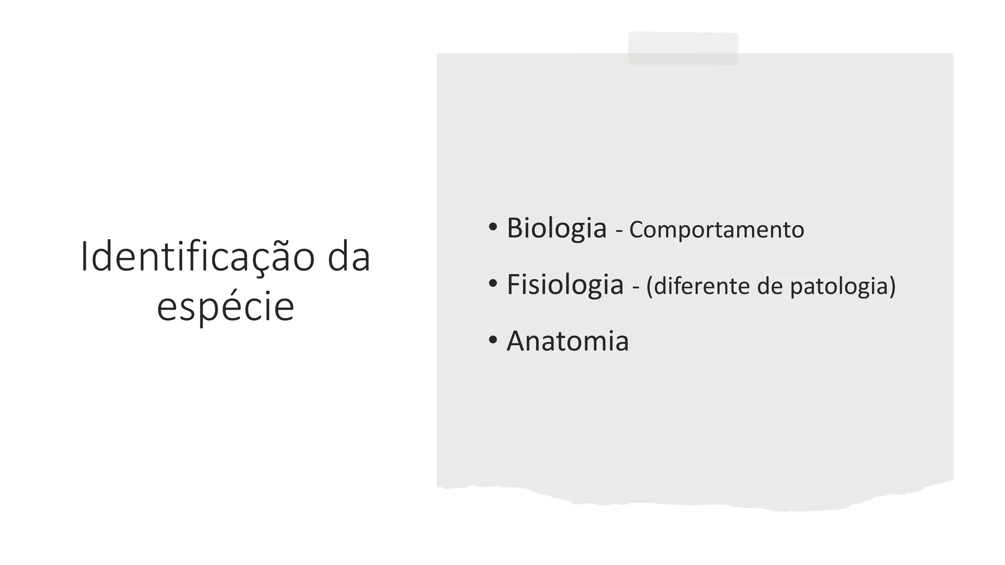 Identificação da
espécie
• Biologia - Comportamento
• Fisiologia - (diferente de patologia)
• Anatomia