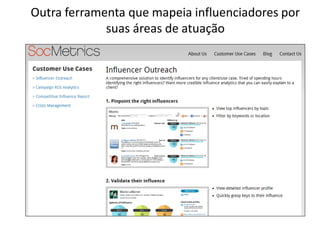 Outra ferramenta que mapeia influenciadores por
             suas áreas de atuação
 