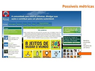 Possíveis métricas




           Membros
           envolvidos
           com
           iniciativa de
           um banco
 