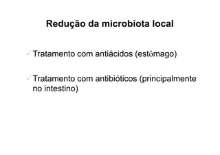 Redução da microbiota local
✓Tratamento com antiácidos (estômago)
✓Tratamento com antibióticos (principalmente
no intestino)
 