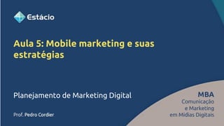Aula 5: Mobile marketing e suas
estratégias
Planejamento de Marketing Digital
 